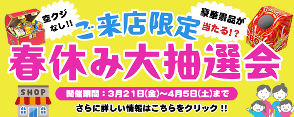 ご来店の方限定！春休み大抽選開催！